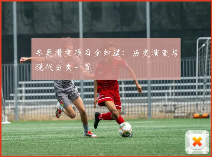 冬奥滑雪项目全知道：历史演变与现代分类一览