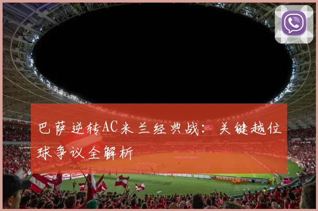 巴萨逆转AC米兰经典战:关键越位球争议全解析