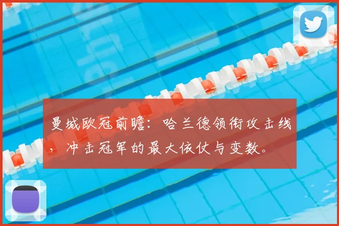 曼城欧冠前瞻:哈兰德领衔攻击线,冲击冠军的最大依仗与变数。
