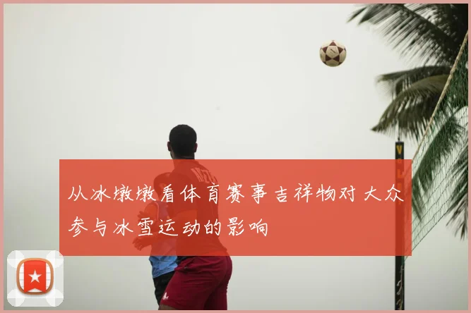 从冰墩墩看体育赛事吉祥物对大众参与冰雪运动的影响