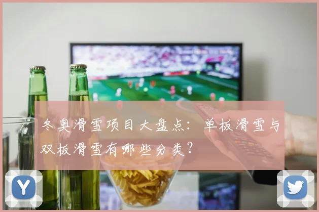 冬奥滑雪项目大盘点:单板滑雪与双板滑雪有哪些分类?