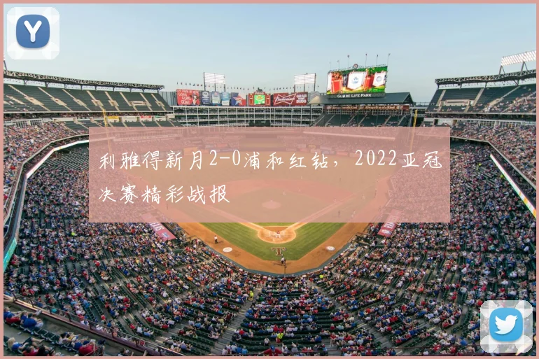 利雅得新月2-0浦和红钻，2022亚冠决赛精彩战报